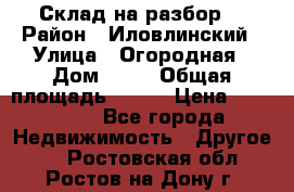 Склад на разбор. › Район ­ Иловлинский › Улица ­ Огородная › Дом ­ 25 › Общая площадь ­ 651 › Цена ­ 450 000 - Все города Недвижимость » Другое   . Ростовская обл.,Ростов-на-Дону г.